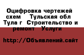 Оцифровка чертежей, схем. - Тульская обл., Тула г. Строительство и ремонт » Услуги   